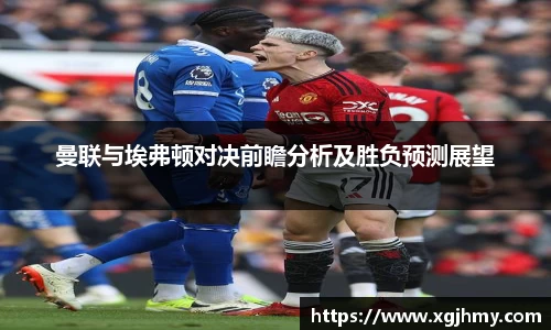 曼联与埃弗顿对决前瞻分析及胜负预测展望