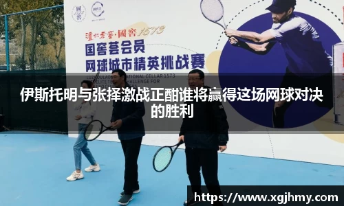 伊斯托明与张择激战正酣谁将赢得这场网球对决的胜利